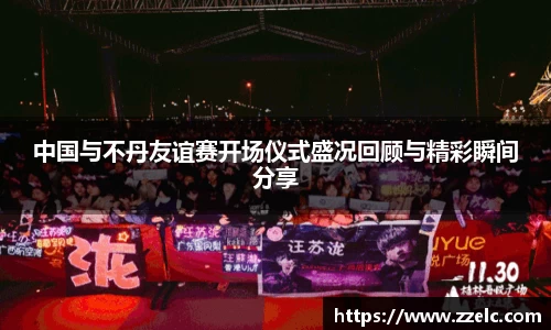中国与不丹友谊赛开场仪式盛况回顾与精彩瞬间分享